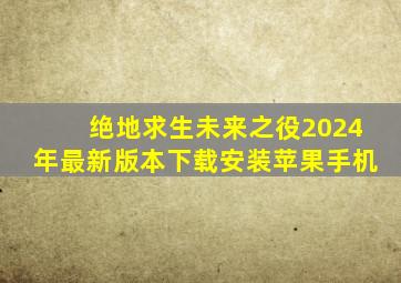 绝地求生未来之役2024年最新版本下载安装苹果手机