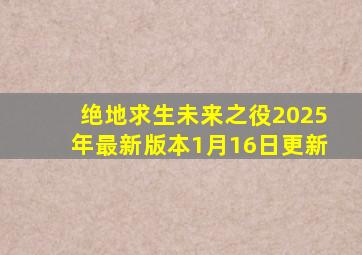 绝地求生未来之役2025年最新版本1月16日更新