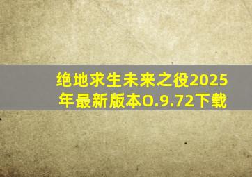 绝地求生未来之役2025年最新版本O.9.72下载