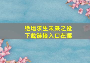 绝地求生未来之役下载链接入口在哪