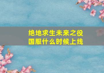 绝地求生未来之役国服什么时候上线