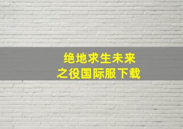 绝地求生未来之役国际服下载