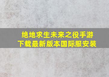 绝地求生未来之役手游下载最新版本国际服安装