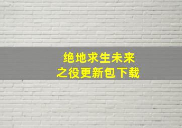 绝地求生未来之役更新包下载