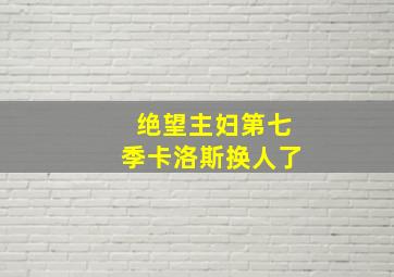 绝望主妇第七季卡洛斯换人了