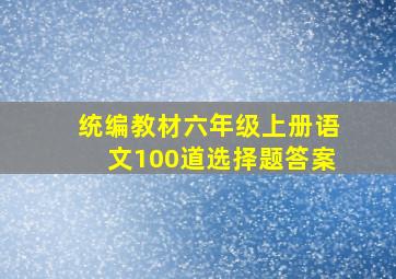 统编教材六年级上册语文100道选择题答案