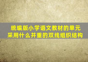 统编版小学语文教材的单元采用什么并重的双线组织结构