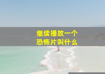 继续播放一个恐怖片叫什么