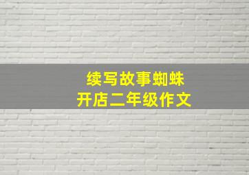 续写故事蜘蛛开店二年级作文