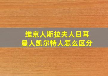 维京人斯拉夫人日耳曼人凯尔特人怎么区分