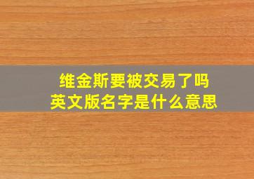 维金斯要被交易了吗英文版名字是什么意思