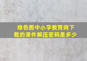 绿色圃中小学教育网下载的课件解压密码是多少