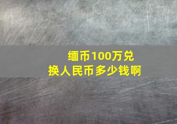 缅币100万兑换人民币多少钱啊