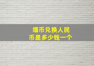 缅币兑换人民币是多少钱一个