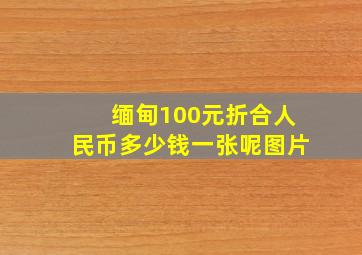 缅甸100元折合人民币多少钱一张呢图片