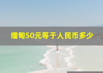 缅甸50元等于人民币多少