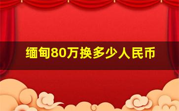 缅甸80万换多少人民币