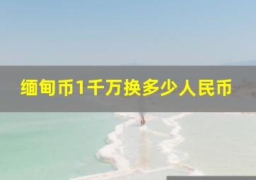 缅甸币1千万换多少人民币