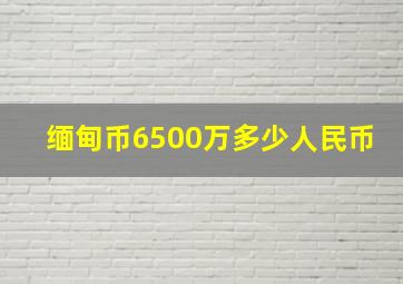 缅甸币6500万多少人民币