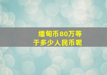 缅甸币80万等于多少人民币呢