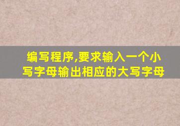 编写程序,要求输入一个小写字母输出相应的大写字母