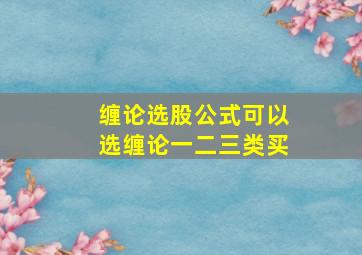 缠论选股公式可以选缠论一二三类买