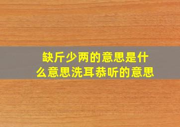 缺斤少两的意思是什么意思洗耳恭听的意思