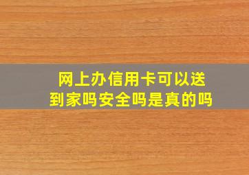 网上办信用卡可以送到家吗安全吗是真的吗