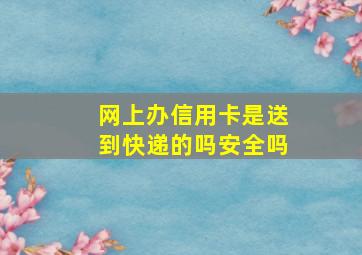 网上办信用卡是送到快递的吗安全吗