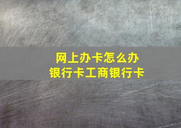 网上办卡怎么办银行卡工商银行卡