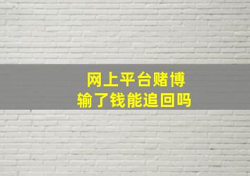 网上平台赌博输了钱能追回吗