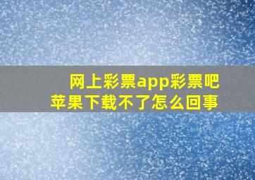 网上彩票app彩票吧苹果下载不了怎么回事