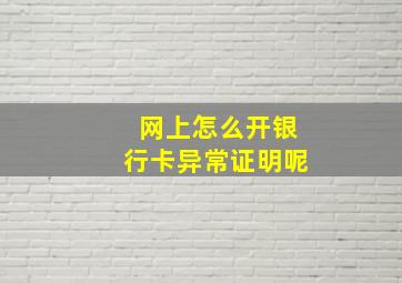 网上怎么开银行卡异常证明呢