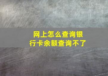 网上怎么查询银行卡余额查询不了