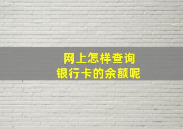 网上怎样查询银行卡的余额呢