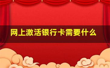 网上激活银行卡需要什么