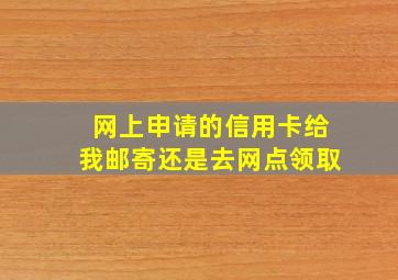 网上申请的信用卡给我邮寄还是去网点领取