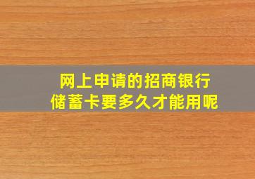 网上申请的招商银行储蓄卡要多久才能用呢