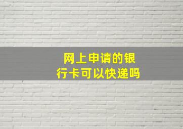 网上申请的银行卡可以快递吗