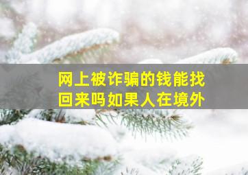 网上被诈骗的钱能找回来吗如果人在境外