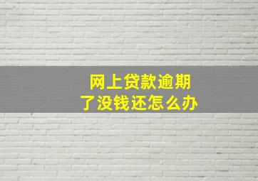 网上贷款逾期了没钱还怎么办