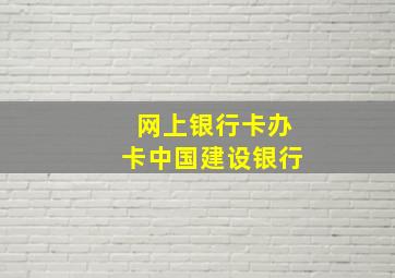 网上银行卡办卡中国建设银行