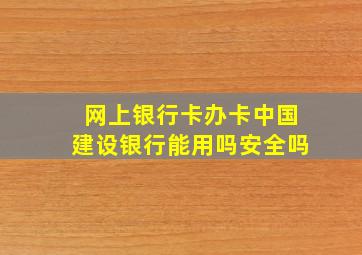 网上银行卡办卡中国建设银行能用吗安全吗