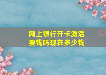 网上银行开卡激活要钱吗现在多少钱