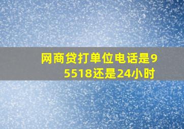 网商贷打单位电话是95518还是24小时