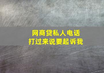 网商贷私人电话打过来说要起诉我