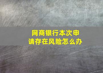 网商银行本次申请存在风险怎么办