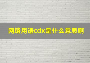 网络用语cdx是什么意思啊