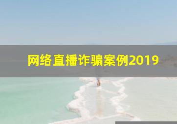 网络直播诈骗案例2019