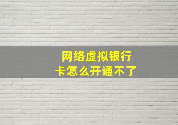 网络虚拟银行卡怎么开通不了